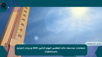 «مفاجآت صادمة» حالة الطقس اليوم الاثنين 2025 ودرجات الحرارة بالمحافظات